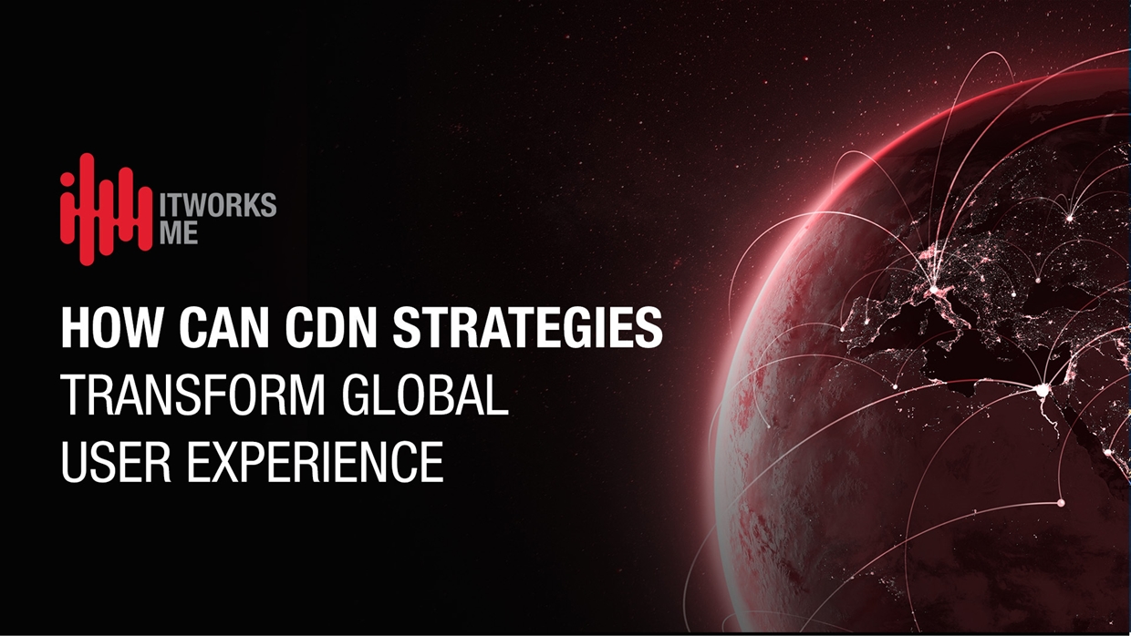 How Can CDN Strategies Transform Global User Experience